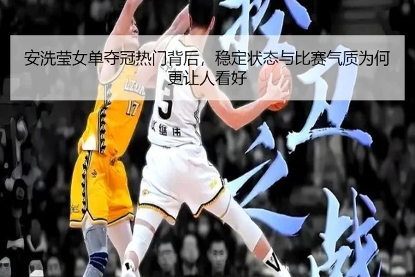 安洗莹女单夺冠热门背后，稳定状态与比赛气质为何更让人看好